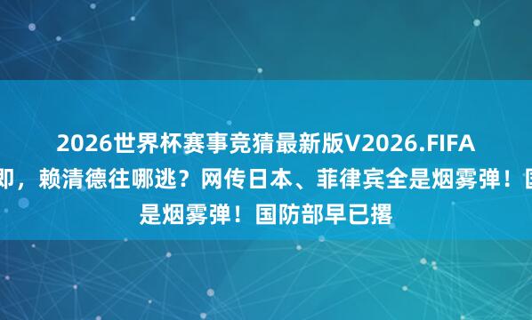 2026世界杯赛事竞猜最新版V2026.FIFA 台海长入在即，赖清德往哪逃？网传日本、菲律宾全是烟雾弹！国防部早已撂