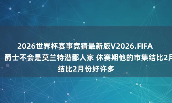 2026世界杯赛事竞猜最新版V2026.FIFA 好意思记：爵士不会是莫兰特潜鄙人家 休赛期他的市集结比2月份好许多
