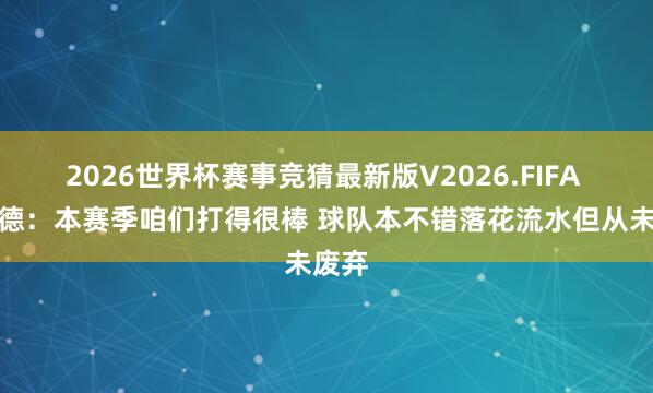 2026世界杯赛事竞猜最新版V2026.FIFA 利拉德:本赛季咱们打得很棒 球队本不错落花流水但从未废弃