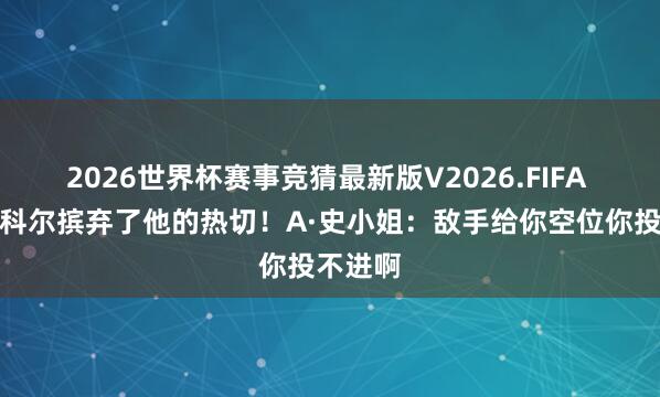 2026世界杯赛事竞猜最新版V2026.FIFA 追梦称科尔摈弃了他的热切！A·史小姐：敌手给你空位你投不进啊