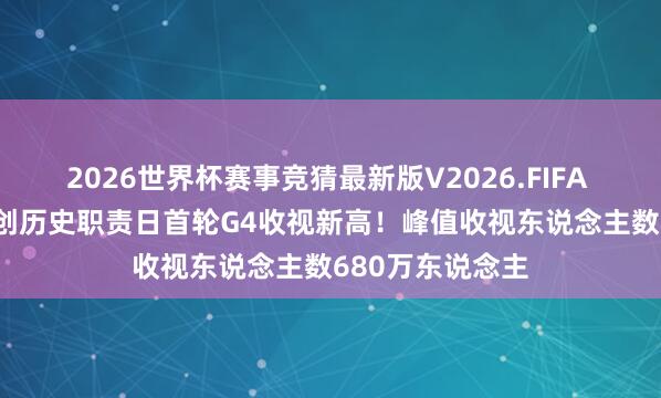 2026世界杯赛事竞猜最新版V2026.FIFA 活塞vs魔术G4创历史职责日首轮G4收视新高!峰值收视东说念主数680万东说念主