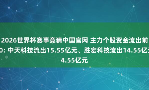 2026世界杯赛事竞猜中国官网 主力个股资金流出前20: 中天科技流出15.55亿元、胜宏科技流出14.55亿元