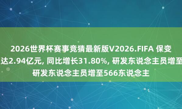 2026世界杯赛事竞猜最新版V2026.FIFA 保变电气研发参预达2.94亿元， 同比增长31.80%， 研发东说念主员增至566东说念主