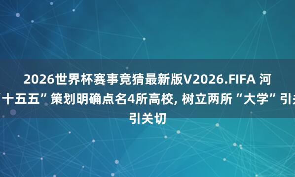 2026世界杯赛事竞猜最新版V2026.FIFA 河南“十五五”策划明确点名4所高校, 树立两所“大学”引关切