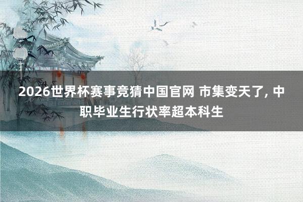 2026世界杯赛事竞猜中国官网 市集变天了, 中职毕业生行状率超本科生
