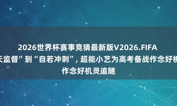 2026世界杯赛事竞猜最新版V2026.FIFA 从“天天监督”到“自若冲刺”, 超能小艺为高考备战作念好机灵追随
