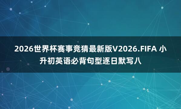2026世界杯赛事竞猜最新版V2026.FIFA 小升初英语必背句型逐日默写八