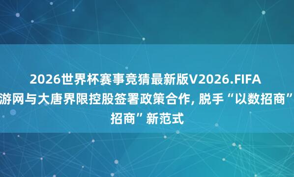 2026世界杯赛事竞猜最新版V2026.FIFA 数据交游网与大唐界限控股签署政策合作, 脱手“以数招商”新范式
