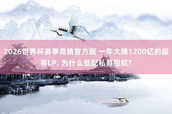 2026世界杯赛事竞猜官方版 一年大赚1200亿的超等LP, 为什么低配私募股权?