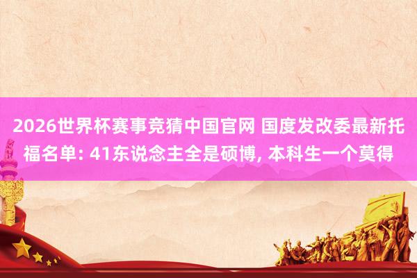 2026世界杯赛事竞猜中国官网 国度发改委最新托福名单: 41东说念主全是硕博, 本科生一个莫得