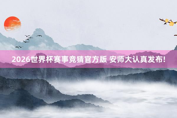 2026世界杯赛事竞猜官方版 安师大认真发布!
