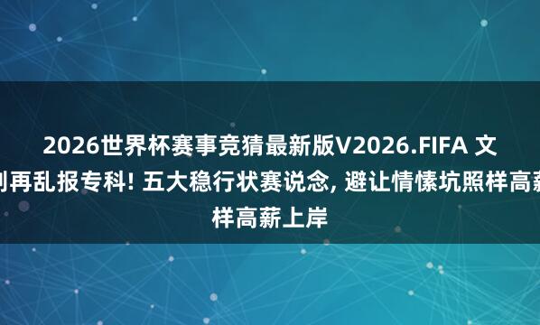 2026世界杯赛事竞猜最新版V2026.FIFA 文科生别再乱报专科! 五大稳行状赛说念, 避让情愫坑照样高薪上岸
