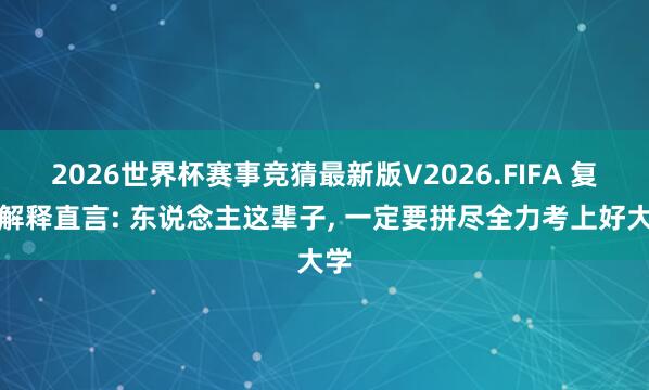 2026世界杯赛事竞猜最新版V2026.FIFA 复旦解释直言: 东说念主这辈子， 一定要拼尽全力考上好大学