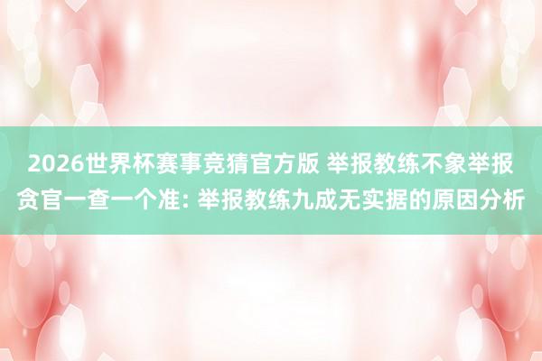 2026世界杯赛事竞猜官方版 举报教练不象举报贪官一查一个准: 举报教练九成无实据的原因分析