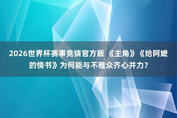 2026世界杯赛事竞猜官方版 《主角》《给阿嬷的情书》为何能与不雅众齐心并力?