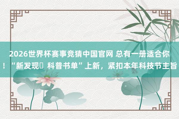2026世界杯赛事竞猜中国官网 总有一册适合你！“新发现・科普书单”上新，紧扣本年科技节主旨