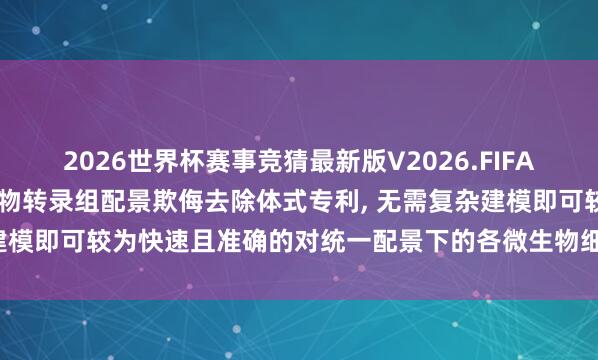 2026世界杯赛事竞猜最新版V2026.FIFA 墨卓生物请求单细胞微生物转录组配景欺侮去除体式专利, 无需复杂建模即可较为快速且准确的对统一配景下的各微生物细胞欺侮进行去除