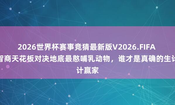 2026世界杯赛事竞猜最新版V2026.FIFA 鸟类智商天花板对决地底最憨哺乳动物,谁才是真确的生计赢家