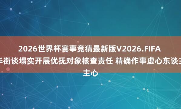 2026世界杯赛事竞猜最新版V2026.FIFA 龙华街谈塌实开展优抚对象核查责任 精确作事虚心东谈主心