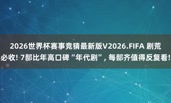 2026世界杯赛事竞猜最新版V2026.FIFA 剧荒必收! 7部比年高口碑“年代剧”, 每部齐值得反复看!