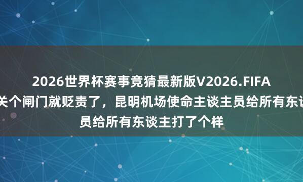 2026世界杯赛事竞猜最新版V2026.FIFA 不吵不闹,关个闸门就贬责了,昆明机场使命主谈主员给所有东谈主打了个样