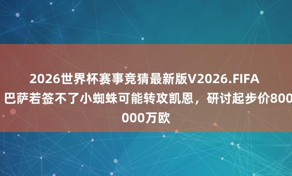 2026世界杯赛事竞猜最新版V2026.FIFA 每体:巴萨若签不了小蜘蛛可能转攻凯恩,研讨起步价8000万欧