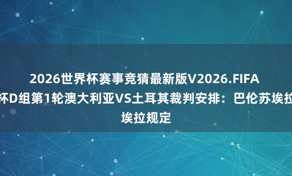 2026世界杯赛事竞猜最新版V2026.FIFA 寰宇杯D组第1轮澳大利亚VS土耳其裁判安排:巴伦苏埃拉规定