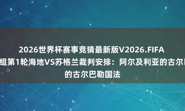 2026世界杯赛事竞猜最新版V2026.FIFA 寰宇杯C组第1轮海地VS苏格兰裁判安排：阿尔及利亚的古尔巴勒国法