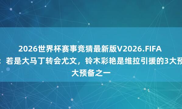 2026世界杯赛事竞猜最新版V2026.FIFA 罗马诺:若是大马丁转会尤文,铃木彩艳是维拉引援的3大预备之一
