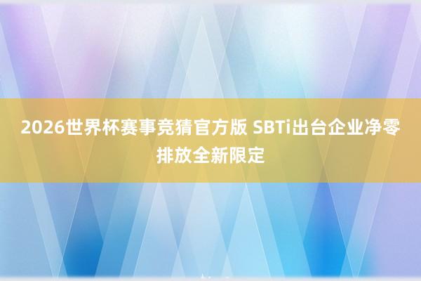 2026世界杯赛事竞猜官方版 SBTi出台企业净零排放全新限定