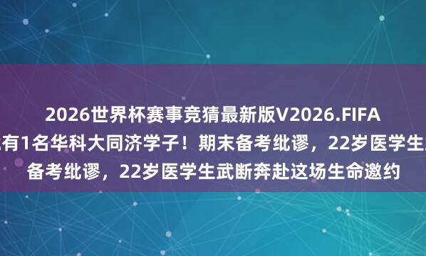 2026世界杯赛事竞猜最新版V2026.FIFA 武汉本年每4例捐髓就有1名华科大同济学子!期末备考纰谬,22岁医学生武断奔赴这场生命邀约