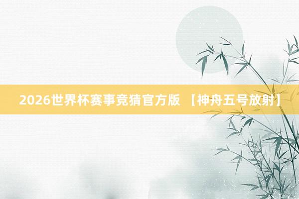 2026世界杯赛事竞猜官方版 【神舟五号放射】