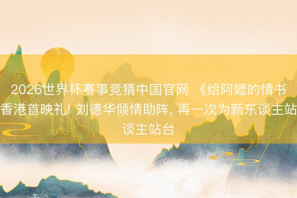 2026世界杯赛事竞猜中国官网 《给阿嬷的情书》香港首映礼! 刘德华倾情助阵, 再一次为新东谈主站台