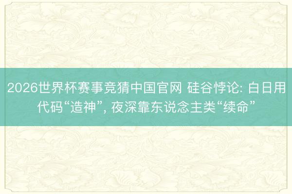 2026世界杯赛事竞猜中国官网 硅谷悖论: 白日用代码“造神”, 夜深靠东说念主类“续命”