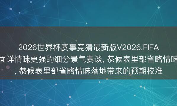 2026世界杯赛事竞猜最新版V2026.FIFA 中信建投: 柔柔基本面详情味更强的细分景气赛谈, 恭候表里部省略情味落地带来的预期校准