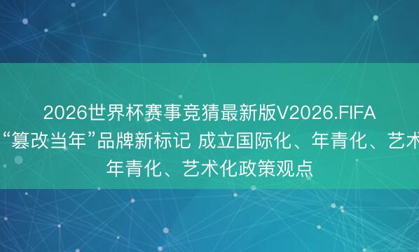 2026世界杯赛事竞猜最新版V2026.FIFA 酒鬼酒发布“篡改当年”品牌新标记 成立国际化、年青化、艺术化政策观点