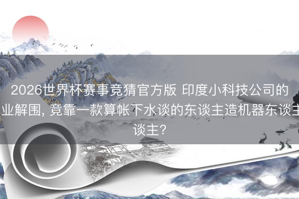 2026世界杯赛事竞猜官方版 印度小科技公司的创业解围, 竟靠一款算帐下水谈的东谈主造机器东谈主?