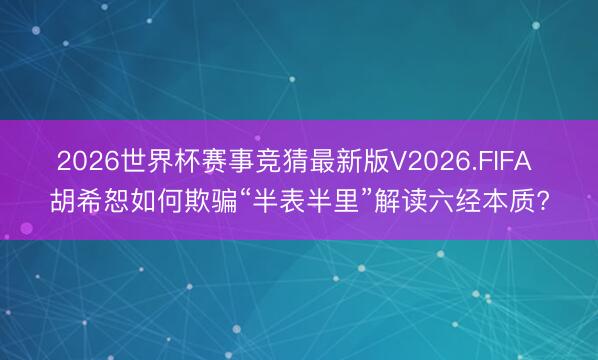 2026世界杯赛事竞猜最新版V2026.FIFA 胡希恕如何欺骗“半表半里”解读六经本质?