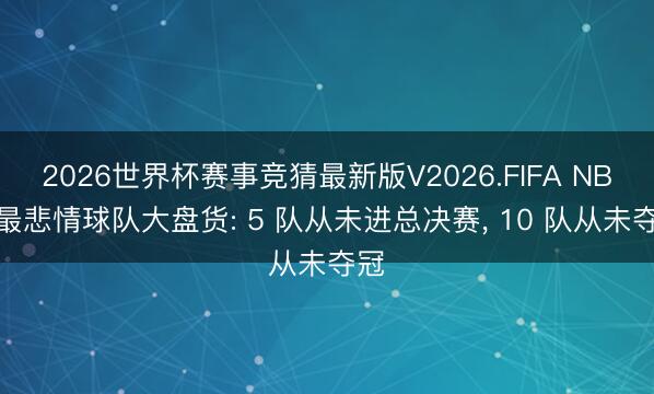 2026世界杯赛事竞猜最新版V2026.FIFA NBA 最悲情球队大盘货: 5 队从未进总决赛， 10 队从未夺冠