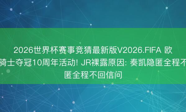 2026世界杯赛事竞猜最新版V2026.FIFA 欧文缺席骑士夺冠10周年活动! JR裸露原因: 奏凯隐匿全程不回信问