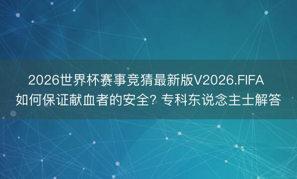 2026世界杯赛事竞猜最新版V2026.FIFA 如何保证献血者的安全? 专科东说念主士解答